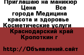 Приглашаю на маникюр  › Цена ­ 500 - Все города Медицина, красота и здоровье » Косметические услуги   . Краснодарский край,Кропоткин г.